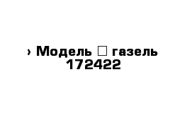  › Модель ­ газель-172422